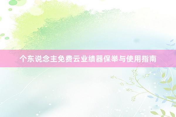 个东说念主免费云业绩器保举与使用指南