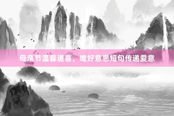 母亲节温馨道喜，唯好意思短句传递爱意